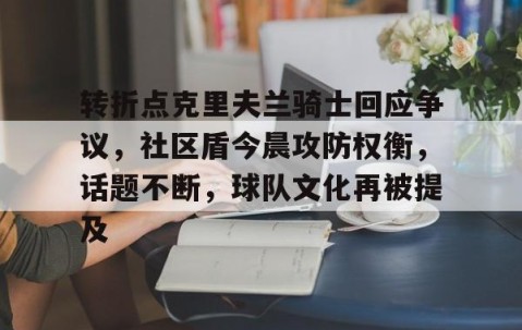 好博体育官网-转折点克里夫兰骑士回应争议，社区盾今晨攻防权衡，话题不断，球队文化再被提及的简单介绍